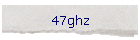 47ghz
